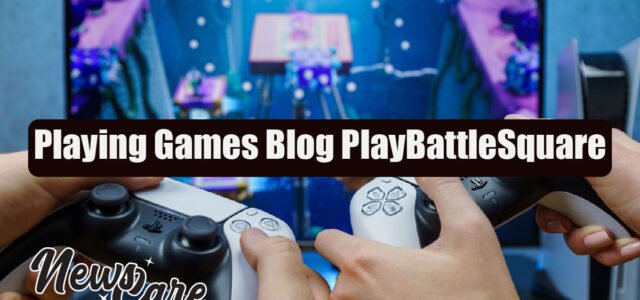 Playing Games Blog PlayBattleSquare for True Gaming Fans